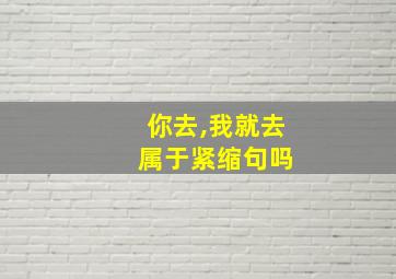 你去,我就去 属于紧缩句吗